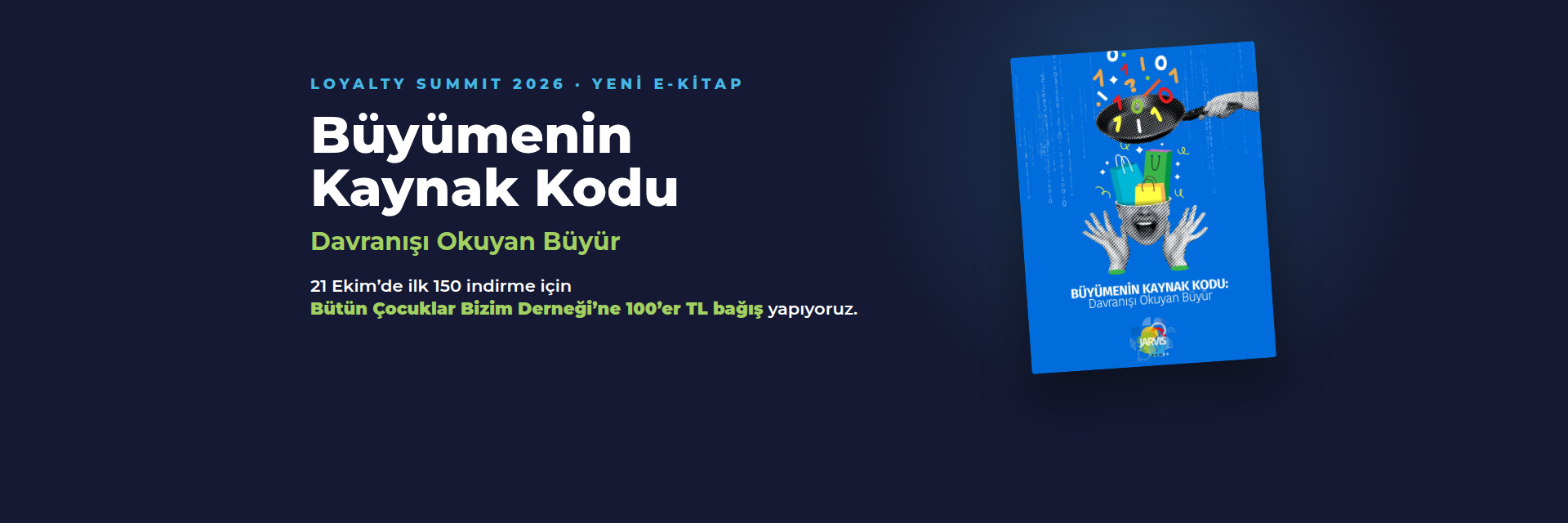 Loyalty Summit 2026 - Yeni e-kitap: Büyümenin Kaynak Kodu - Davranışı Okuyan Büyür. 21 Ekim'de ilk 150 indirme için Bütün Çocuklar Bizim Derneği'ne 100'er TL bağış yapıyoruz.